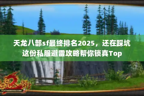 天龙八部sf最终排名2025,还在踩坑这份私服避雷攻略帮你锁真Top 天龙八部sf最终排名2025,还在踩坑这份私服避雷攻略帮你锁真Top