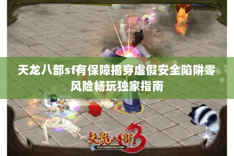 天龙八部sf有保障揭穿虚假安全陷阱零风险畅玩独家指南