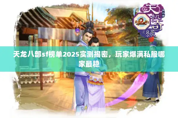 天龙八部sf榜单2025实测揭密，玩家爆满私服哪家最稳