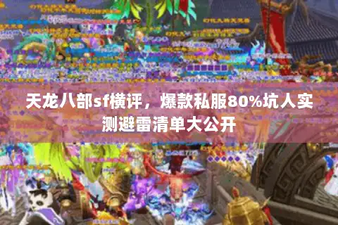 天龙八部sf横评，爆款私服80%坑人实测避雷清单大公开