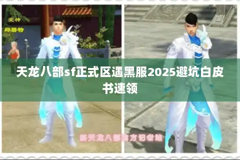 天龙八部sf正式区遇黑服2025避坑白皮书速领