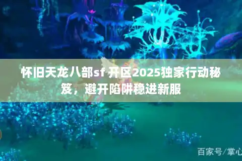 怀旧天龙八部sf 开区2025独家行动秘笈,避开陷阱稳进新服 怀旧天龙八部sf 开区2025独家行动秘笈,避开陷阱稳进新服