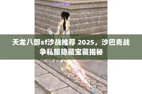 天龙八部sf沙战推荐 2025,沙巴克战争私服隐藏宝藏揭秘 天龙八部sf沙战推荐 2025,沙巴克战争私服隐藏宝藏揭秘