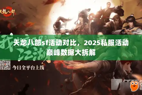 天龙八部sf活动对比，2025私服活动巅峰数据大拆解