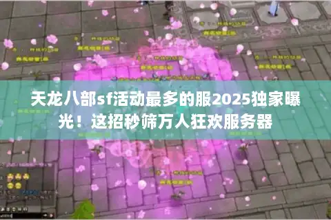 天龙八部sf活动最多的服2025独家曝光！这招秒筛万人狂欢服务器