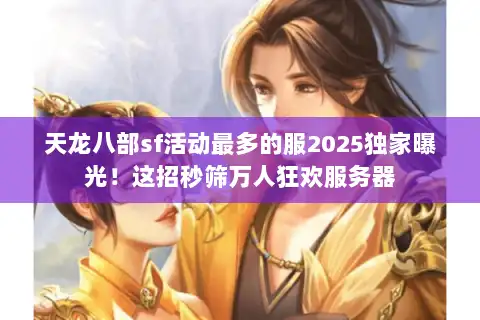 天龙八部sf活动最多的服2025独家曝光！这招秒筛万人狂欢服务器