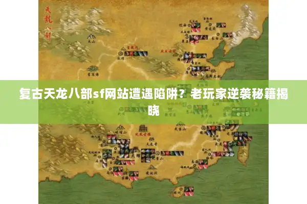 复古天龙八部sf网站遭遇陷阱？老玩家逆袭秘籍揭晓