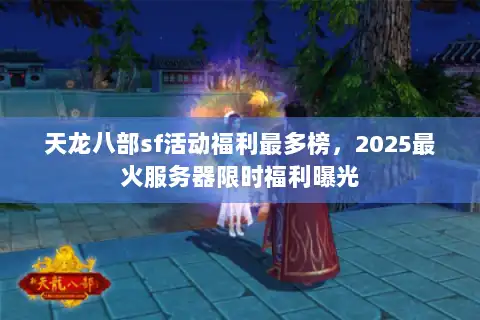 天龙八部sf活动福利最多榜,2025最火服务器限时福利曝光 天龙八部sf活动福利最多榜,2025最火服务器限时福利曝光