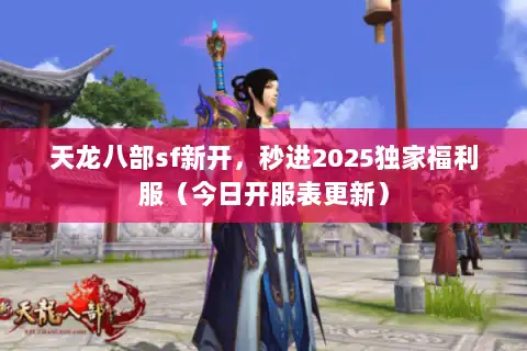 天龙八部sf新开，秒进2025独家福利服（今日开服表更新）