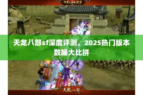 天龙八部sf深度评测,2025热门版本数据大比拼 天龙八部sf深度评测,2025热门版本数据大比拼