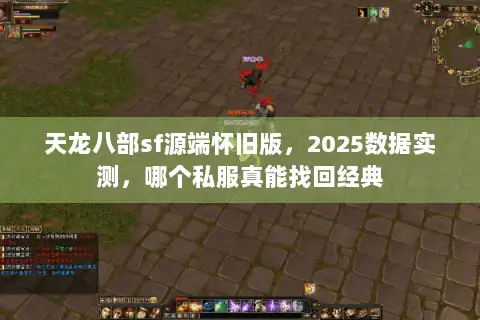 天龙八部sf源端怀旧版，2025数据实测，哪个私服真能找回经典