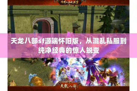 天龙八部sf源端怀旧版,从混乱私服到纯净经典的惊人蜕变 天龙八部sf源端怀旧版,从混乱私服到纯净经典的惊人蜕变
