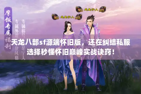 天龙八部sf源端怀旧版，还在纠结私服选择秒懂怀旧巅峰实战诀窍！