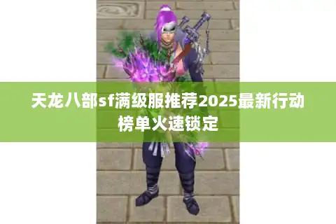 天龙八部sf满级服推荐2025最新行动榜单火速锁定 天龙八部sf满级服推荐2025最新行动榜单火速锁定