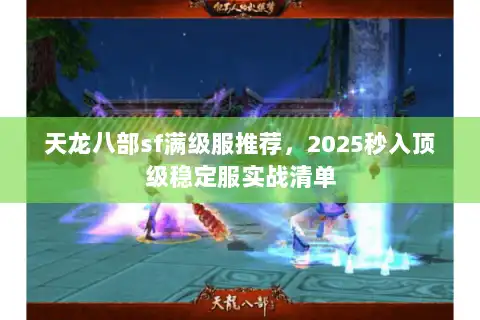天龙八部sf满级服推荐,2025秒入顶级稳定服实战清单 天龙八部sf满级服推荐,2025秒入顶级稳定服实战清单