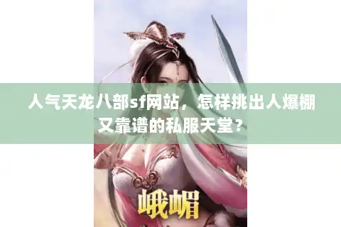 人气天龙八部sf网站，怎样挑出人爆棚又靠谱的私服天堂？