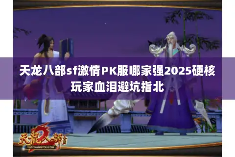 天龙八部sf激情PK服哪家强2025硬核玩家血泪避坑指北 天龙八部sf激情PK服哪家强2025硬核玩家血泪避坑指北