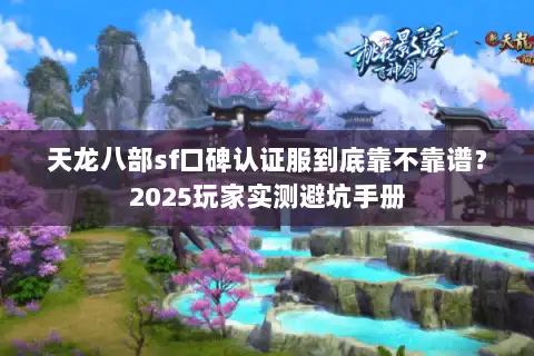 天龙八部sf口碑认证服到底靠不靠谱？2025玩家实测避坑手册