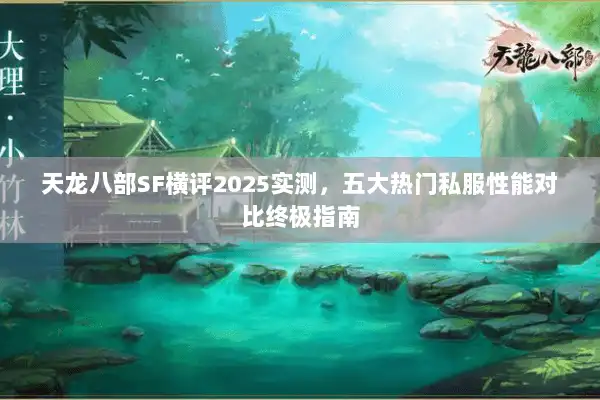 天龙八部SF横评2025实测，五大热门私服性能对比终极指南