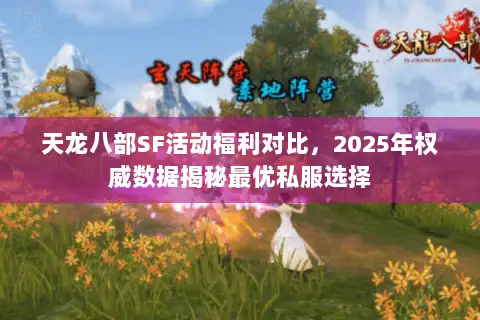 天龙八部SF活动福利对比,2025年权威数据揭秘最优私服选择 天龙八部SF活动福利对比,2025年权威数据揭秘最优私服选择