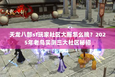 天龙八部sf玩家社区大服怎么挑？2025年老鸟实测三大社区秘招