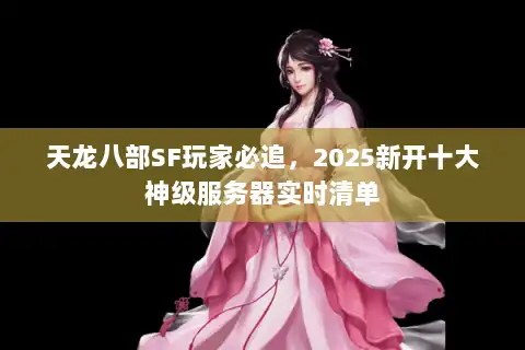 天龙八部SF玩家必追，2025新开十大神级服务器实时清单