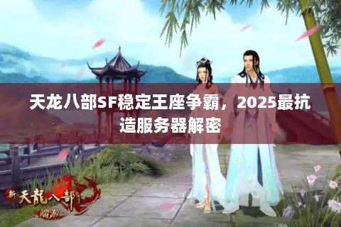 天龙八部SF稳定王座争霸，2025最抗造服务器解密