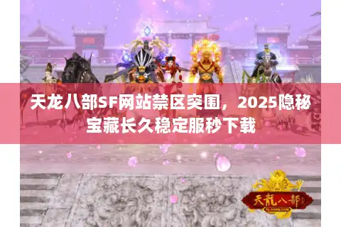 天龙八部SF网站禁区突围,2025隐秘宝藏长久稳定服秒下载 天龙八部SF网站禁区突围,2025隐秘宝藏长久稳定服秒下载