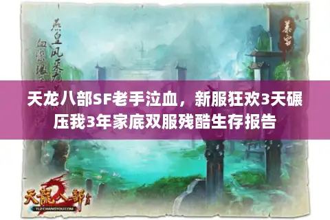 天龙八部SF老手泣血,新服狂欢3天碾压我3年家底双服残酷生存报告 天龙八部SF老手泣血,新服狂欢3天碾压我3年家底双服残酷生存报告