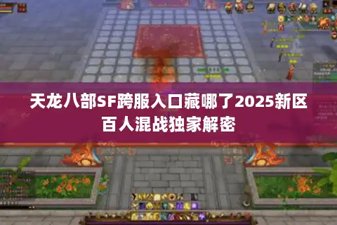 天龙八部SF跨服入口藏哪了2025新区百人混战独家解密