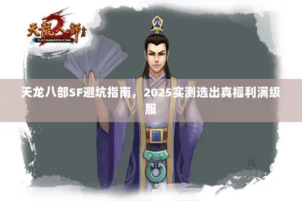天龙八部SF避坑指南，2025实测选出真福利满级服