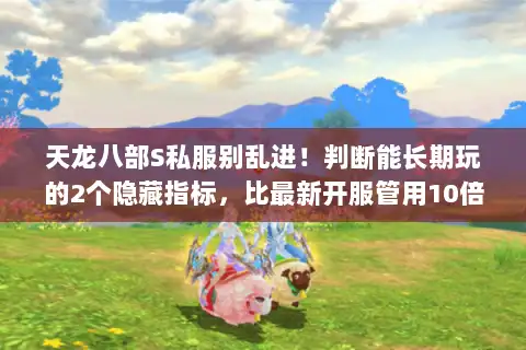 天龙八部S私服别乱进!判断能长期玩的2个隐藏指标,比最新开服管用10倍 天龙八部S私服别乱进!判断能长期玩的2个隐藏指标,比最新开服管用10倍