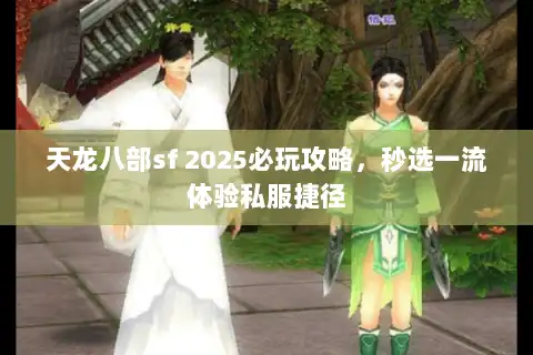 天龙八部sf 2025必玩攻略,秒选一流体验私服捷径 天龙八部sf 2025必玩攻略,秒选一流体验私服捷径