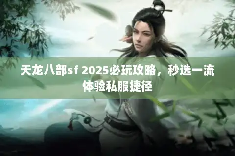 天龙八部sf 2025必玩攻略,秒选一流体验私服捷径 天龙八部sf 2025必玩攻略,秒选一流体验私服捷径