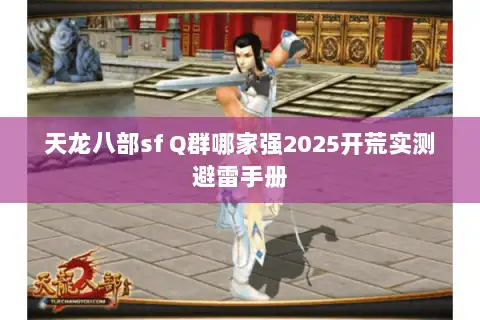 天龙八部sf Q群哪家强2025开荒实测避雷手册 天龙八部sf Q群哪家强2025开荒实测避雷手册