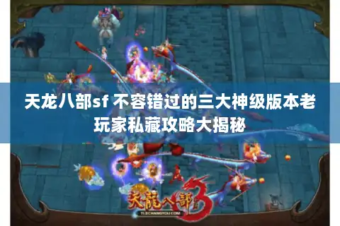 天龙八部sf 不容错过的三大神级版本老玩家私藏攻略大揭秘