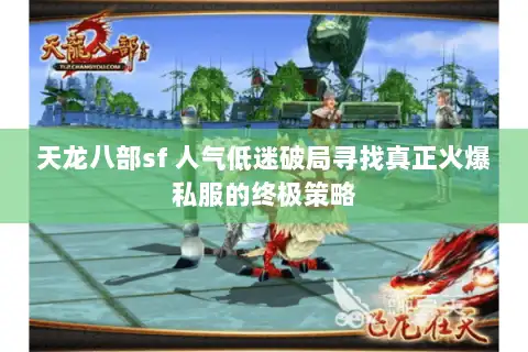 天龙八部sf 人气低迷破局寻找真正火爆私服的终极策略
