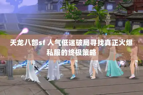 天龙八部sf 人气低迷破局寻找真正火爆私服的终极策略
