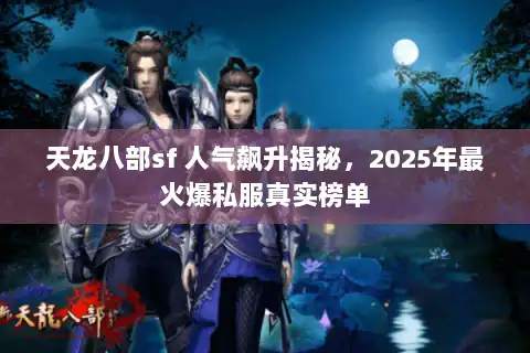 天龙八部sf 人气飙升揭秘,2025年最火爆私服真实榜单 天龙八部sf 人气飙升揭秘,2025年最火爆私服真实榜单