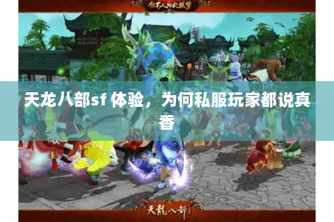 天龙八部sf 体验,为何私服玩家都说真香 天龙八部sf 体验,为何私服玩家都说真香