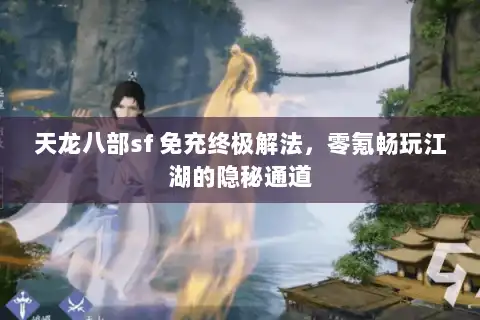 天龙八部sf 免充终极解法，零氪畅玩江湖的隐秘通道