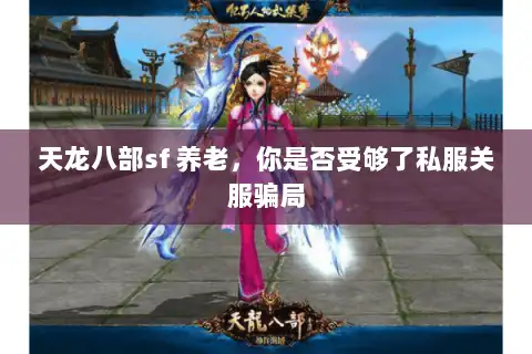 天龙八部sf 养老，你是否受够了私服关服骗局