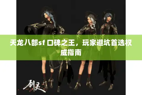 天龙八部sf 口碑之王,玩家避坑首选权威指南 天龙八部sf 口碑之王,玩家避坑首选权威指南
