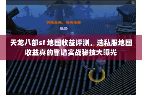 天龙八部sf 地图收益评测,选私服地图收益真的靠谱实战秘技大曝光 天龙八部sf 地图收益评测,选私服地图收益真的靠谱实战秘技大曝光