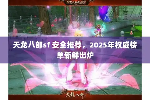 天龙八部sf 安全推荐，2025年权威榜单新鲜出炉