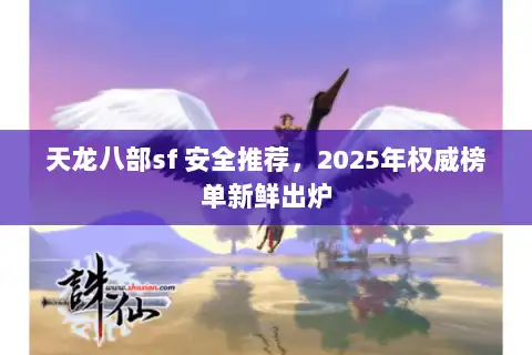 天龙八部sf 安全推荐，2025年权威榜单新鲜出炉