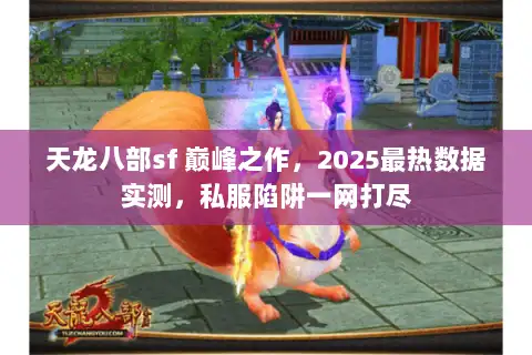 天龙八部sf 巅峰之作，2025最热数据实测，私服陷阱一网打尽