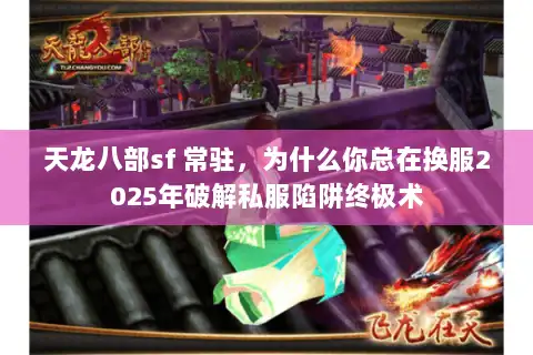 天龙八部sf 常驻,为什么你总在换服2025年破解私服陷阱终极术 天龙八部sf 常驻,为什么你总在换服2025年破解私服陷阱终极术