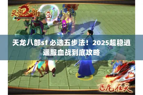 天龙八部sf 必选五步法！2025超稳逍遥服血战到底攻略