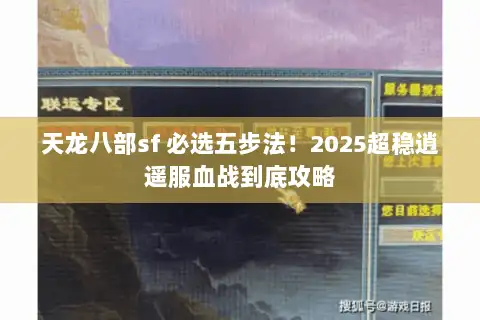天龙八部sf 必选五步法！2025超稳逍遥服血战到底攻略
